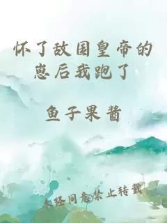 懷了敵國皇帝的崽后我跑了