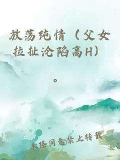 放蕩純情（父女拉扯淪陷高H）