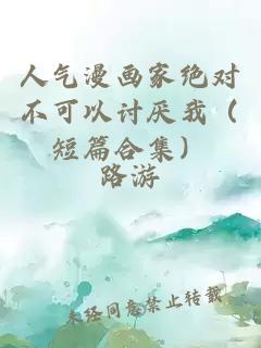 人氣漫畫(huà)家絕對不可以討厭我（短篇合集）