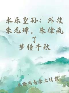 永樂(lè )皇孫：外掛朱元璋，朱棣瘋了